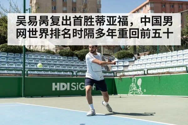 吴易昺复出首胜蒂亚福，中国男网世界排名时隔多年重回前五十（kaiyun）