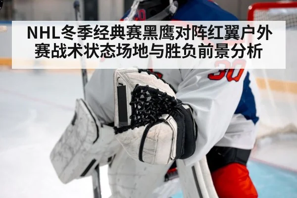 NHL冬季经典赛黑鹰对阵红翼户外赛战术状态场地与胜负前景分析 | kaiyun
