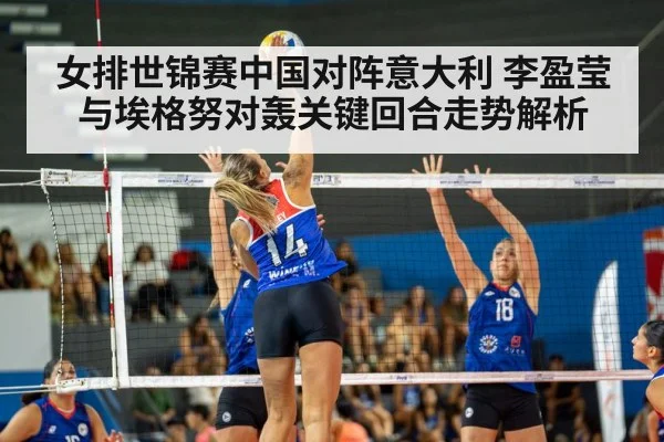 女排世锦赛中国对阵意大利 李盈莹与埃格努对轰关键回合走势解析 | kaiyun