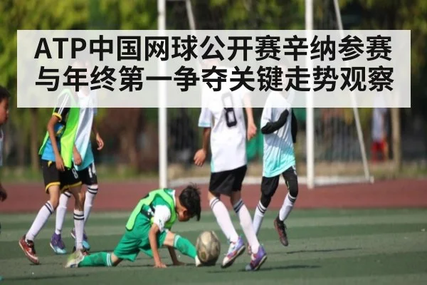 ATP中国网球公开赛辛纳参赛与年终第一争夺关键走势观察 | kaiyun