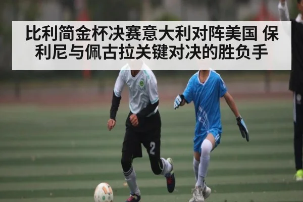 比利简金杯决赛意大利对阵美国 保利尼与佩古拉关键对决的胜负手 | kaiyun