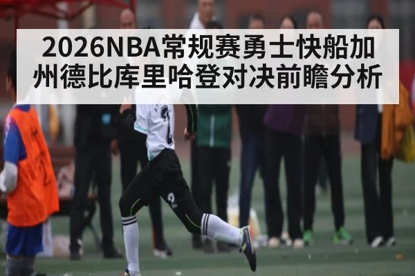 2026NBA常规赛勇士快船加州德比库里哈登对决前瞻分析 - kaiyun